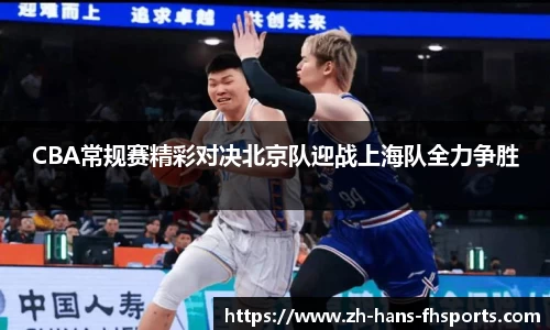 CBA常规赛精彩对决北京队迎战上海队全力争胜